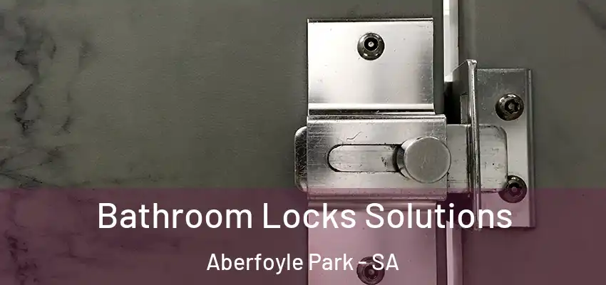 Bathroom Locks Solutions Aberfoyle Park - SA