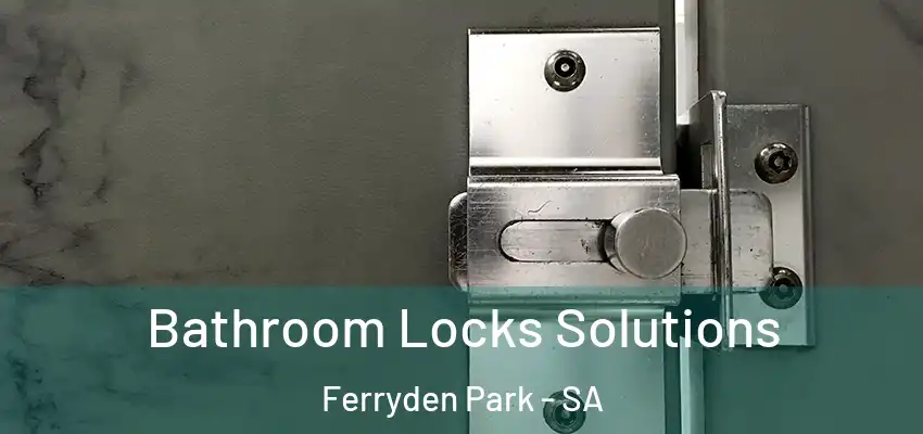 Bathroom Locks Solutions Ferryden Park - SA